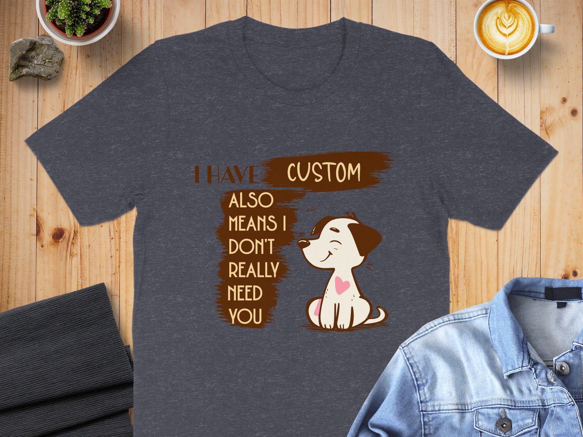 I Have Custom Also Means I Dont Really Need You Shirt