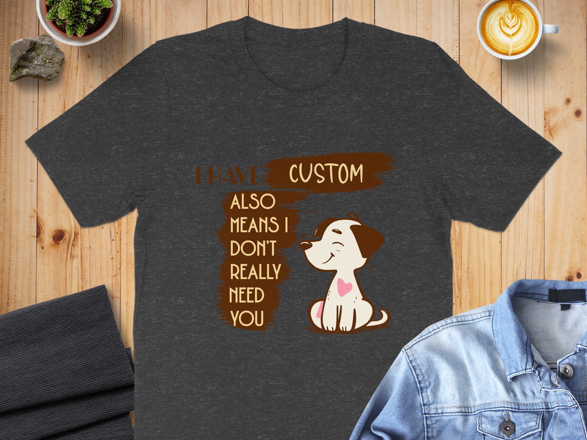 I Have Custom Also Means I Don't Really Need You product