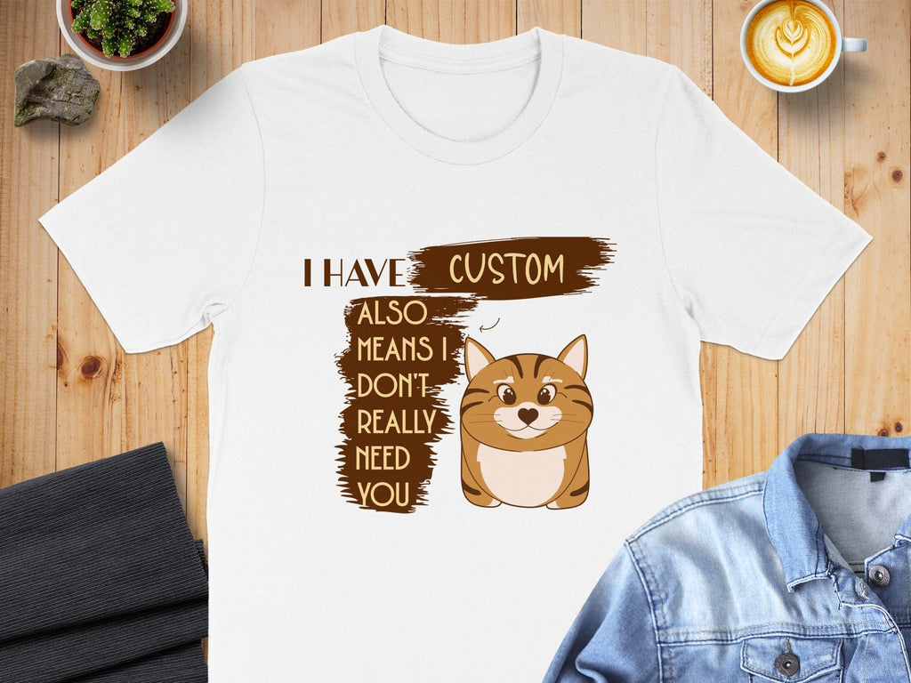I Have Custom Cat Shirt Also Means I Don't Need You Shirt