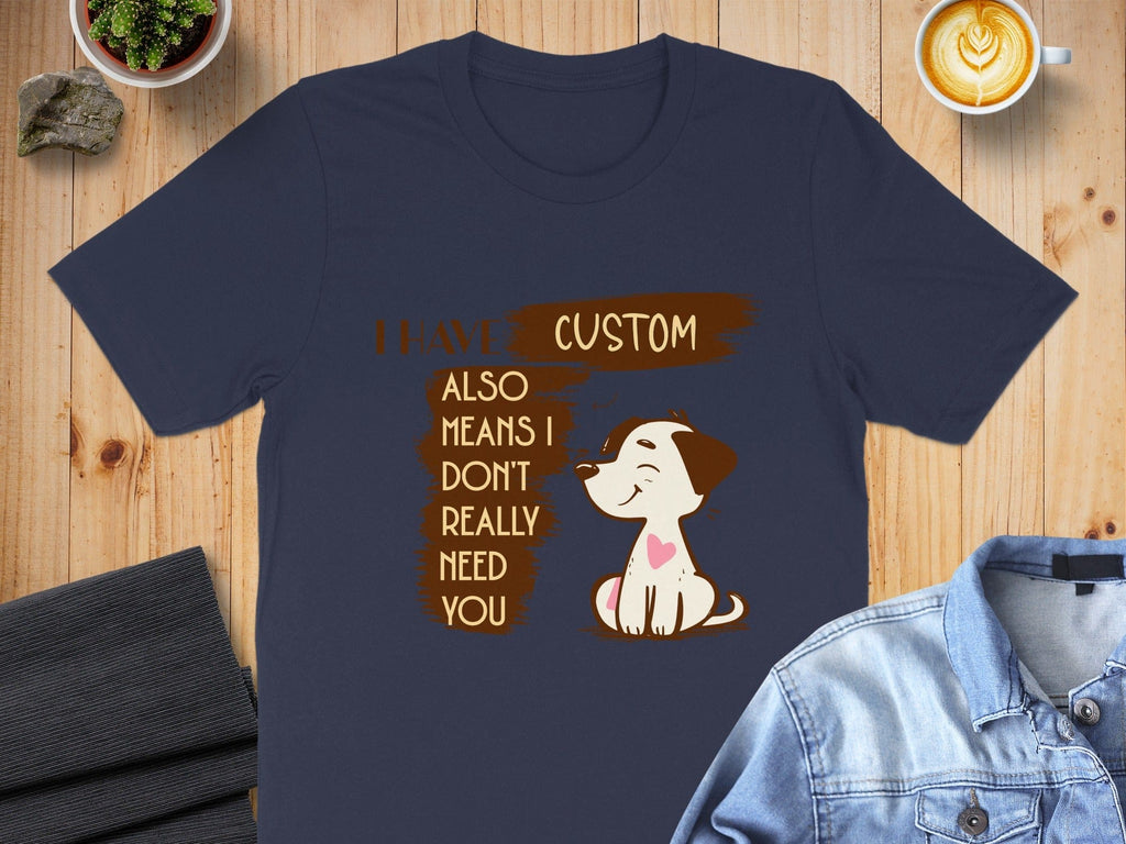I Have Custom Also Means I Don't Really Need You Shirt