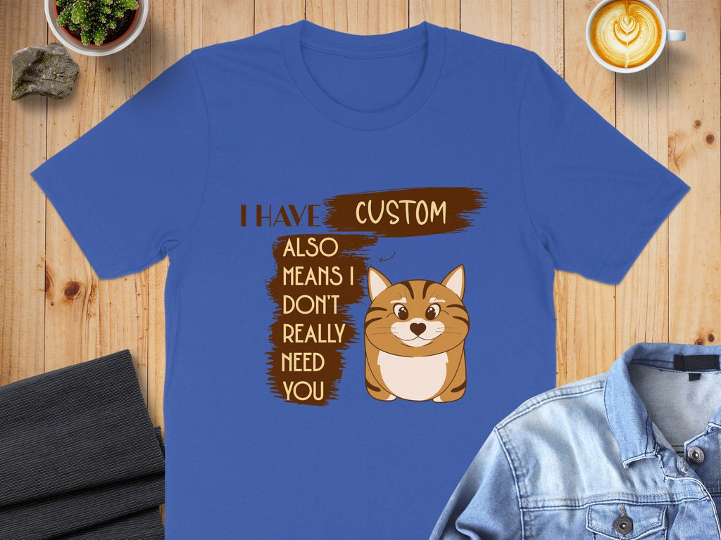 I Have Custom Cat Means I Don't Really Need You Shirt