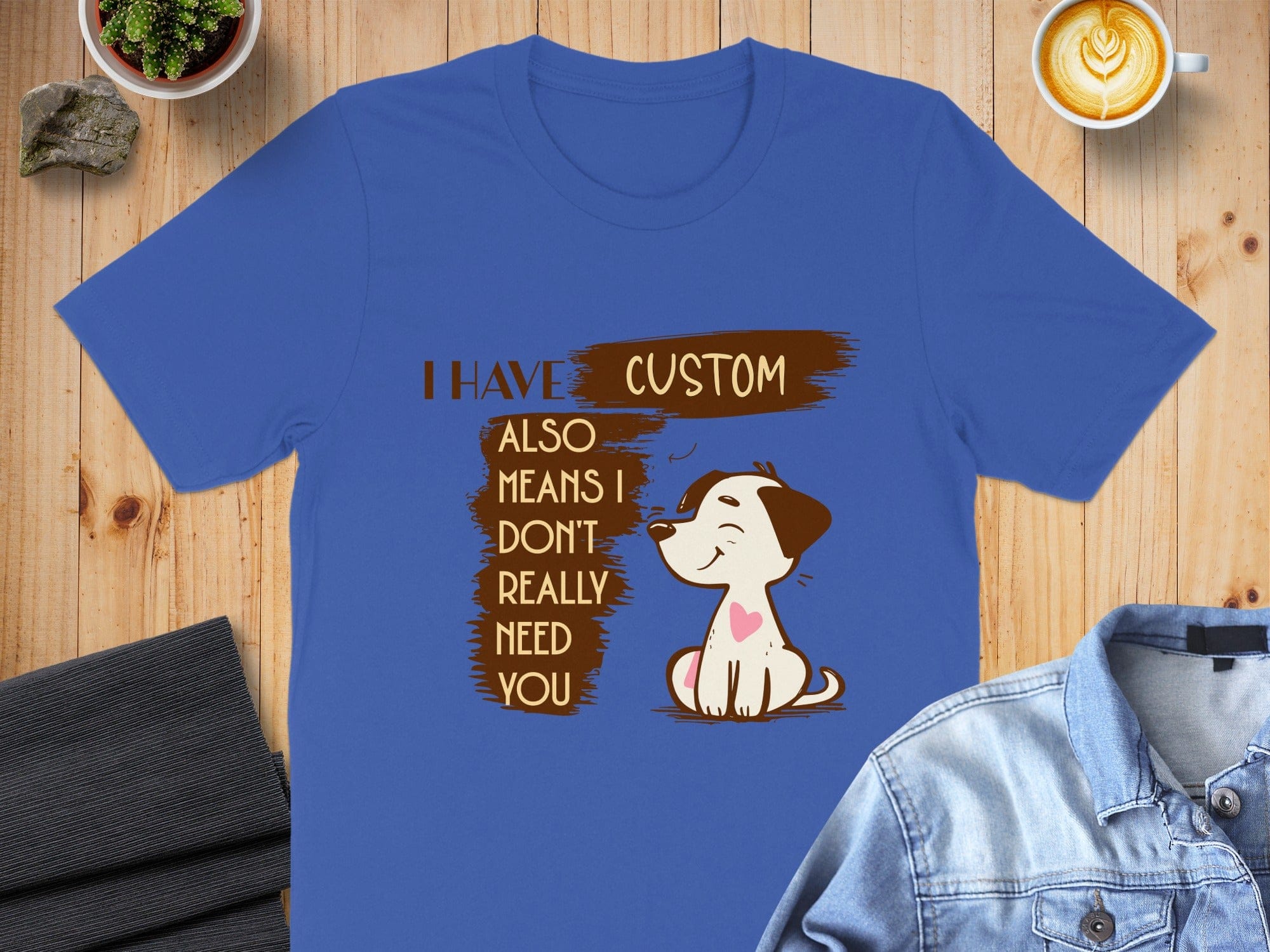 I Have Custom Also Means I Don't Really Need You T-Shirt