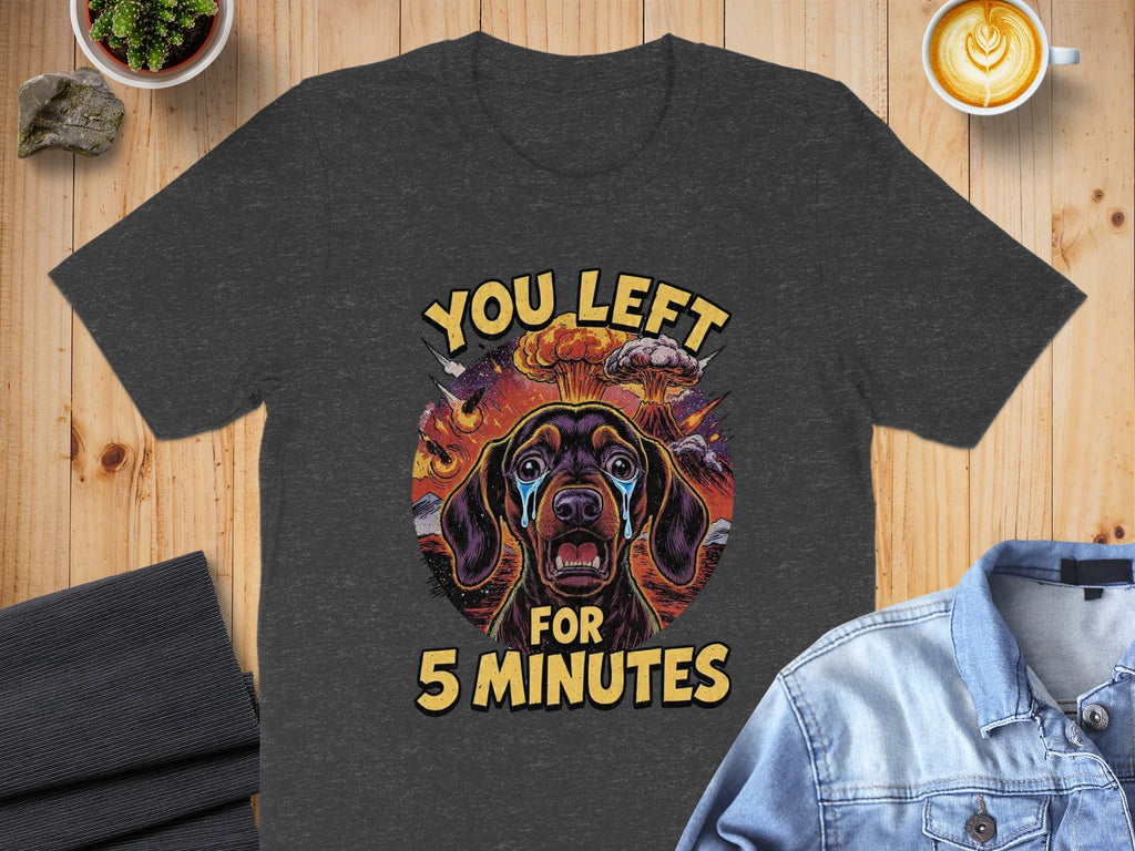 You Left For 5 Minutes Funny Dog Design T-Shirt