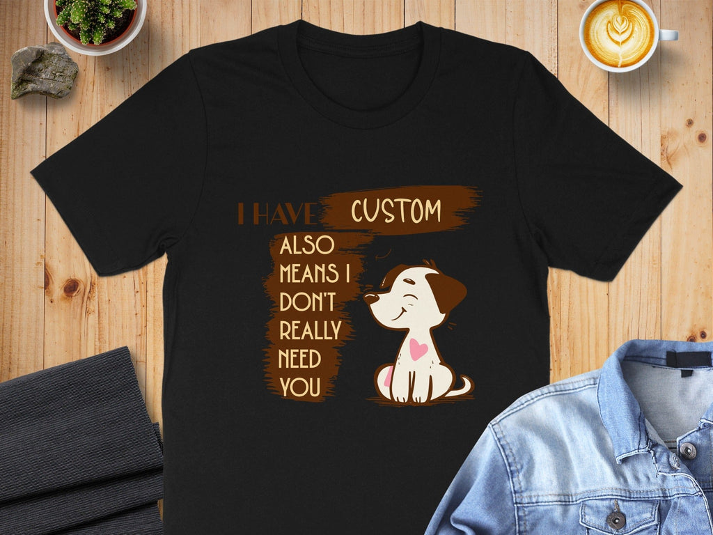 I Have Custom Also Means I Don't Need You T-Shirt