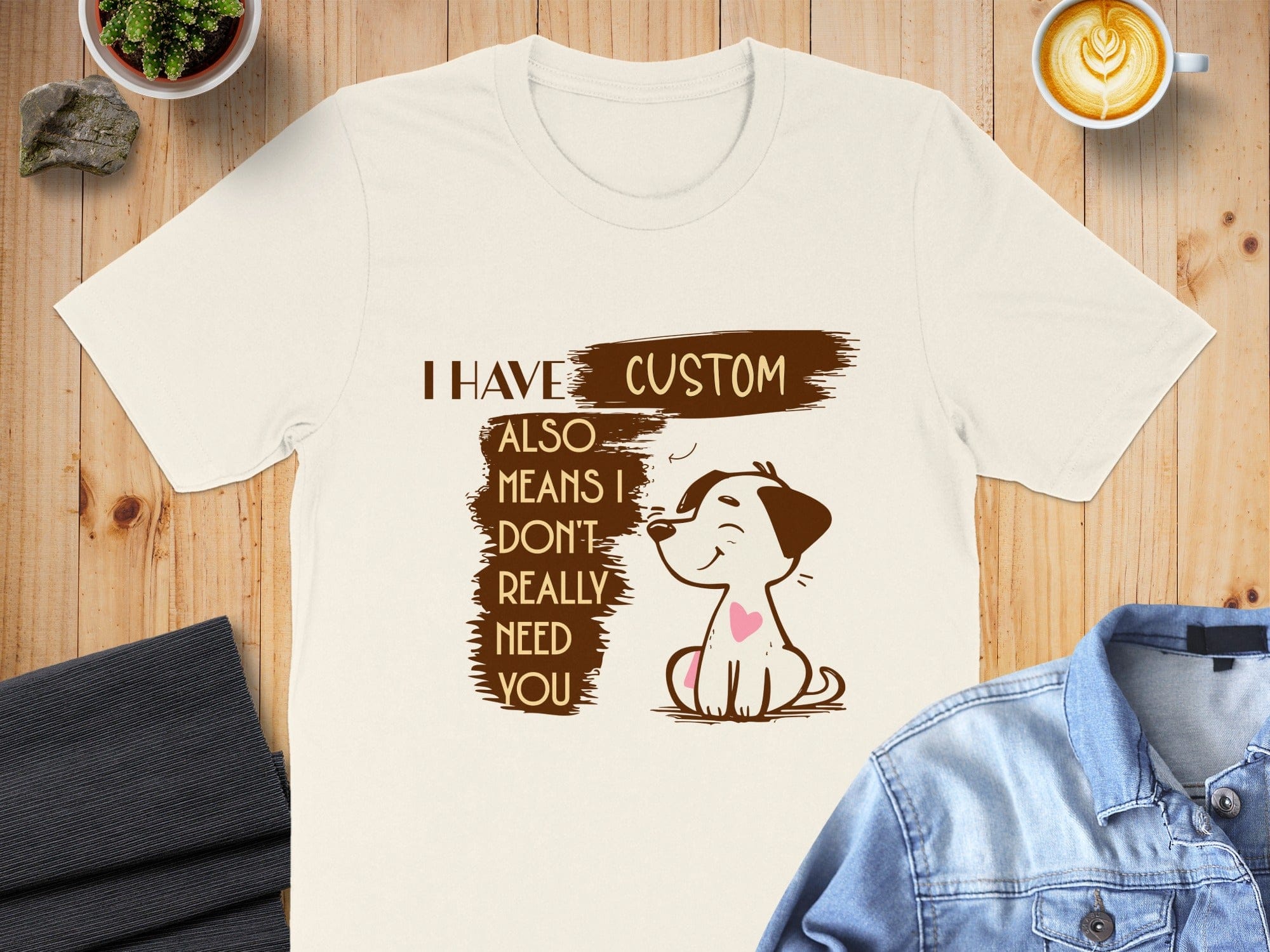 Custom Dog Print T-Shirt I Have Also Means I Don't Need