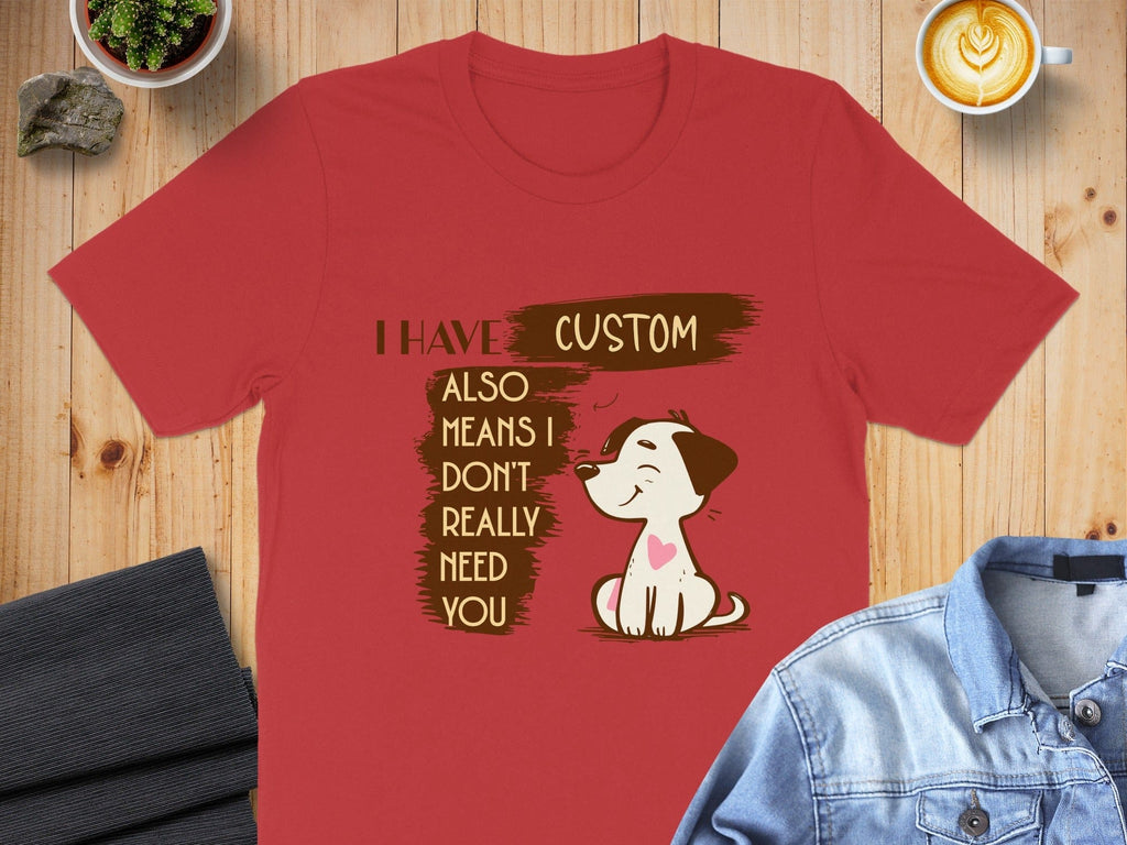 I Have Custom Also Means I Don't Really Need You Shirt
