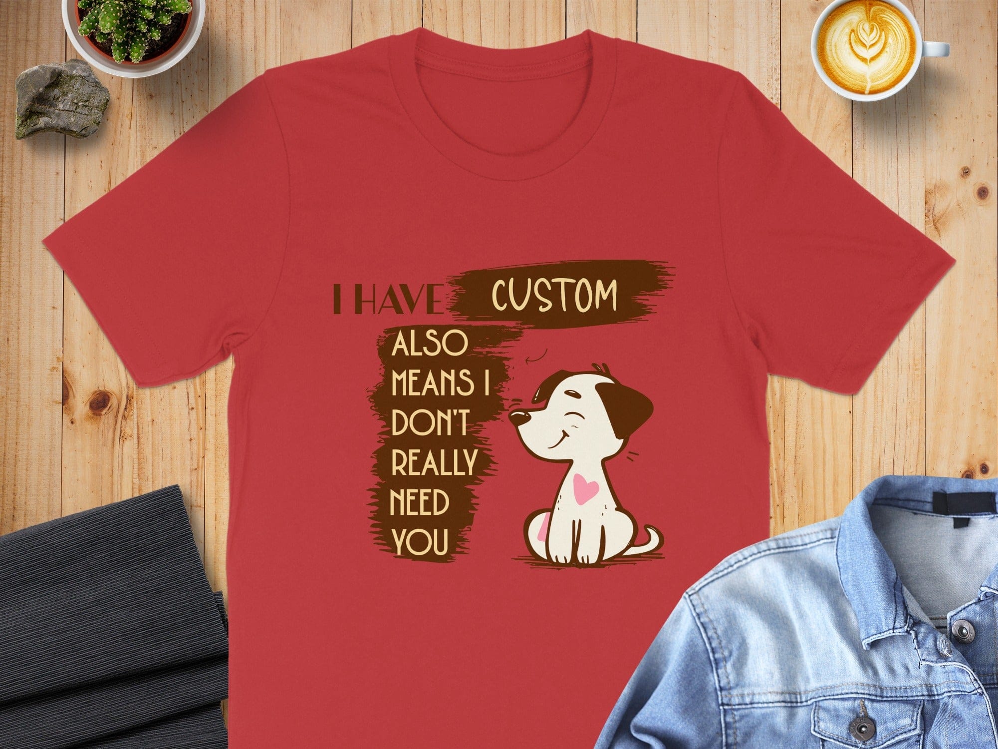 I Have Custom Also Means I Don't Really Need You Shirt