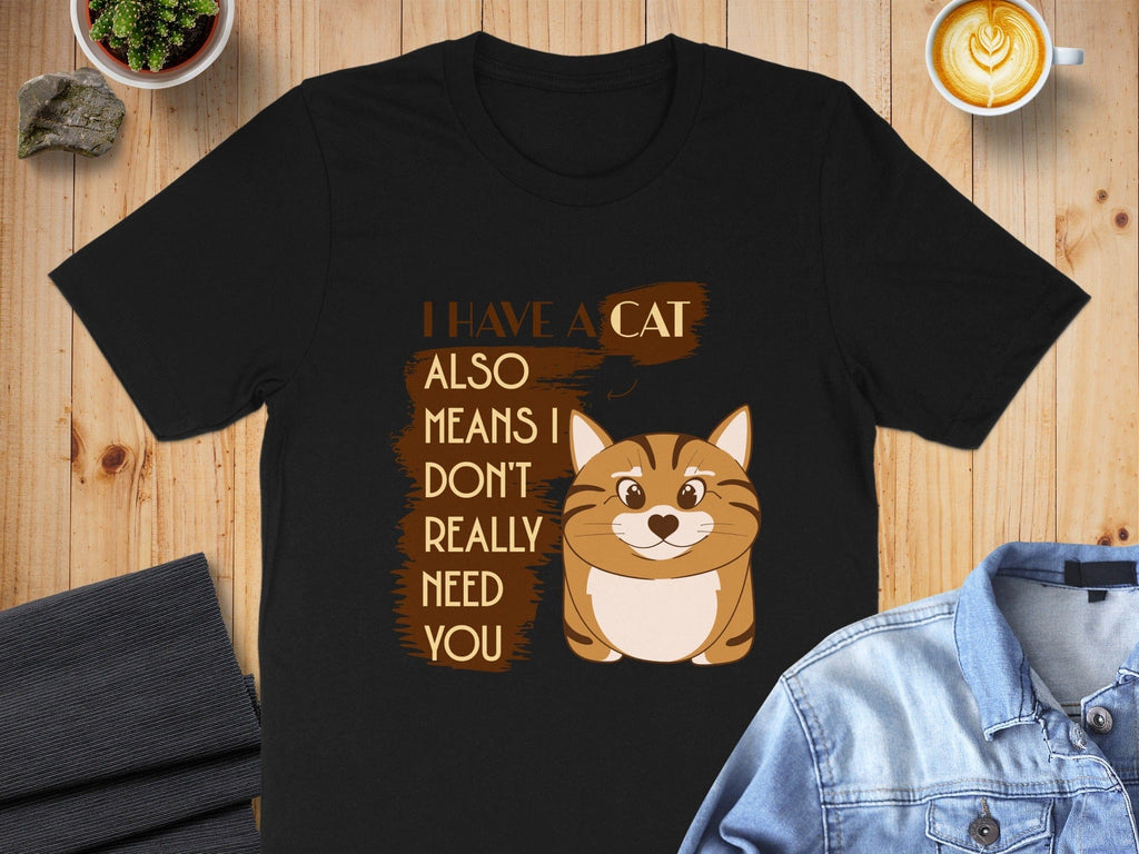 I Have A Cat Means I Don't Really Need You T-shirt