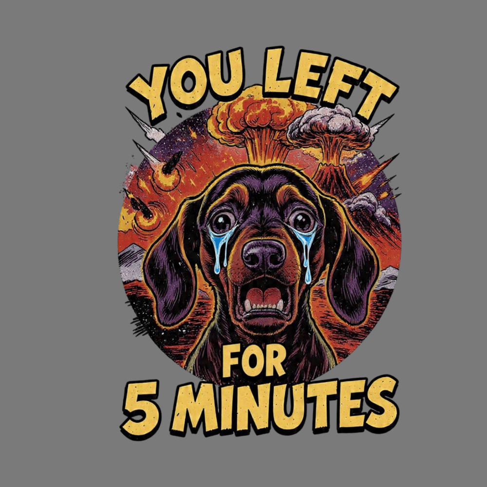 You Left For 5 Minutes Crying Dog Graphic Design