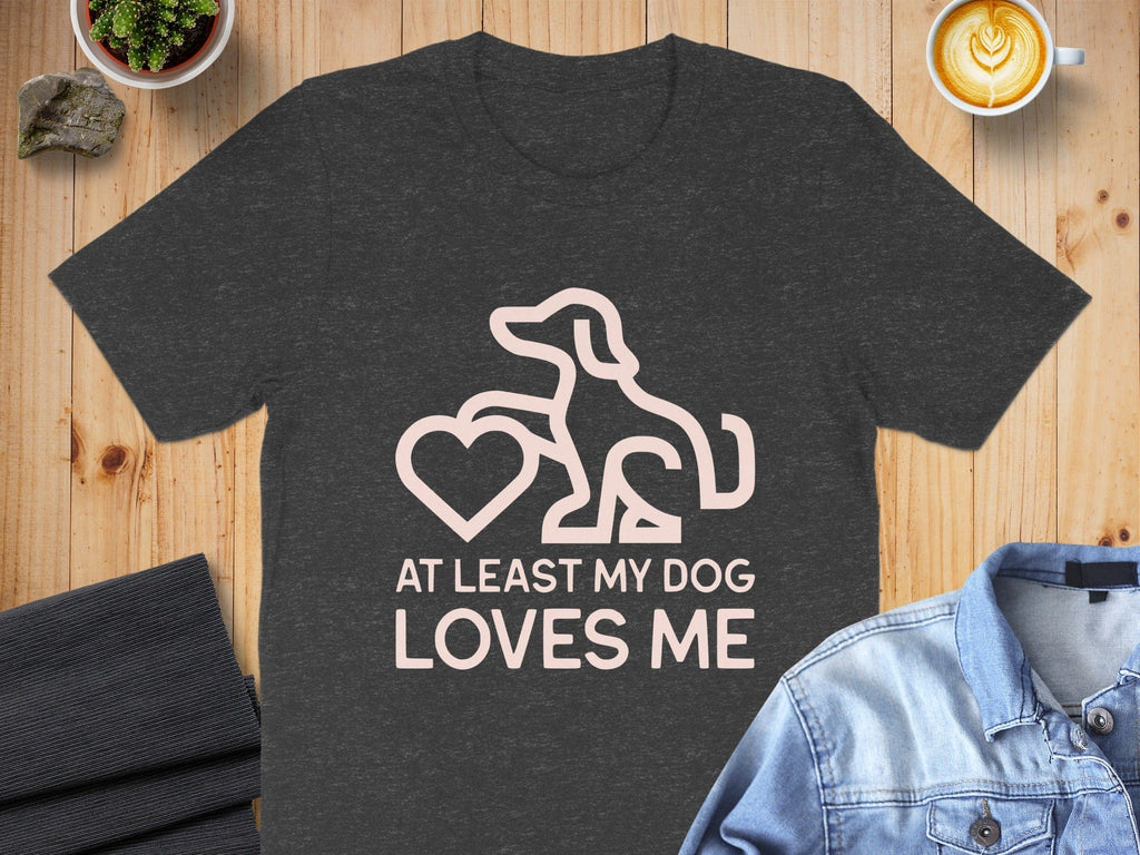 At Least My Dog Loves Me Graphic Tee Shirt