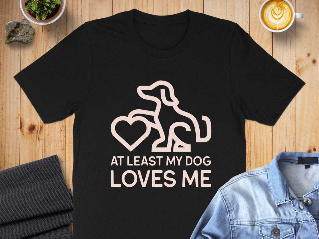 At Least My Dog Loves Me Fun Statement T-shirt